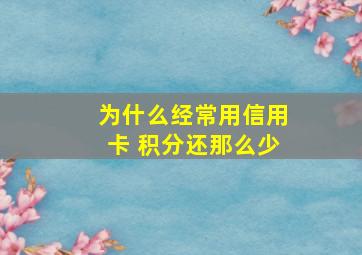 为什么经常用信用卡 积分还那么少